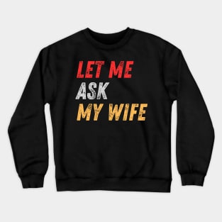 Let Me Ask My Wife Funny Crewneck Sweatshirt